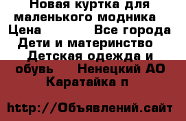 Новая куртка для маленького модника › Цена ­ 2 500 - Все города Дети и материнство » Детская одежда и обувь   . Ненецкий АО,Каратайка п.